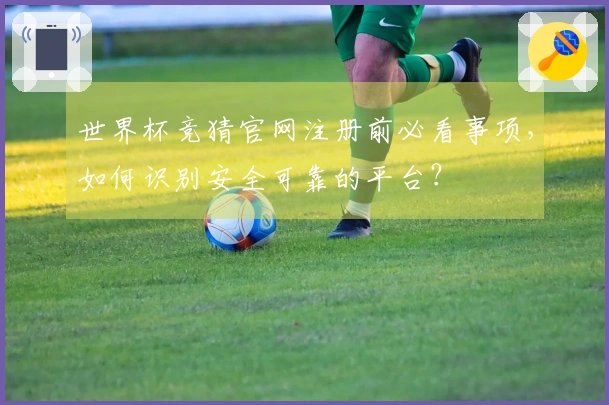 世界杯竞猜官网注册前必看事项，如何识别安全可靠的平台？