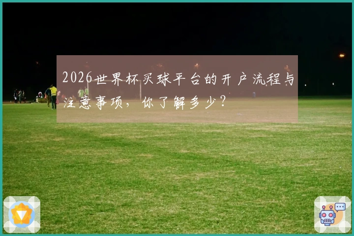 2026世界杯买球平台的开户流程与注意事项，你了解多少？