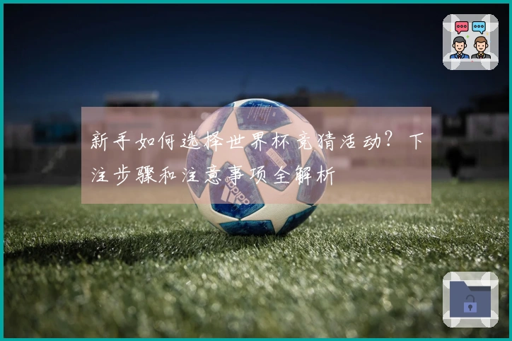 新手如何选择世界杯竞猜活动？下注步骤和注意事项全解析
