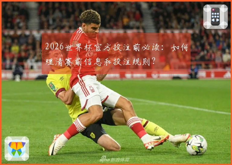 2026世界杯官方投注前必读：如何理清赛前信息和投注规则？
