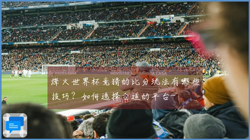 烽火世界杯竞猜的比分玩法有哪些技巧？如何选择合适的平台-