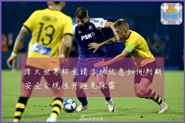 烽火世界杯竞猜活动优惠如何判断安全合规性并避免踩雷