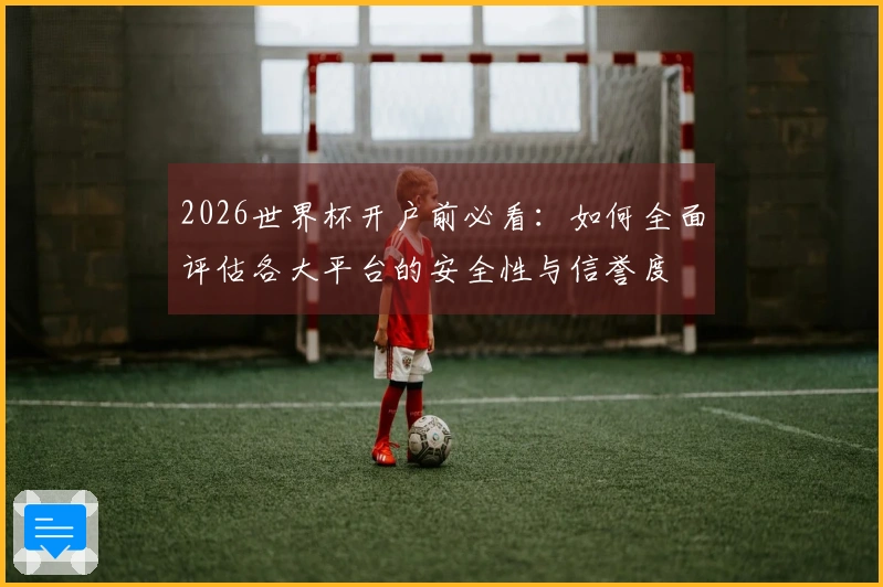 2026世界杯开户前必看：如何全面评估各大平台的安全性与信誉度