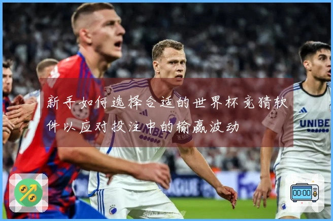 新手如何选择合适的世界杯竞猜软件以应对投注中的输赢波动