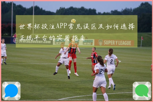 世界杯投注APP常见误区及如何选择正规平台的实用指南