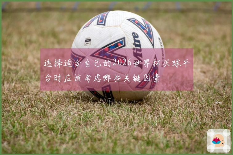 选择适合自己的2026世界杯买球平台时应该考虑哪些关键因素