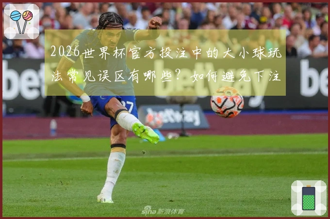 2026世界杯官方投注中的大小球玩法常见误区有哪些？如何避免下注失误？