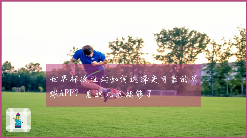 世界杯投注站如何选择更可靠的买球APP？看这几点就够了