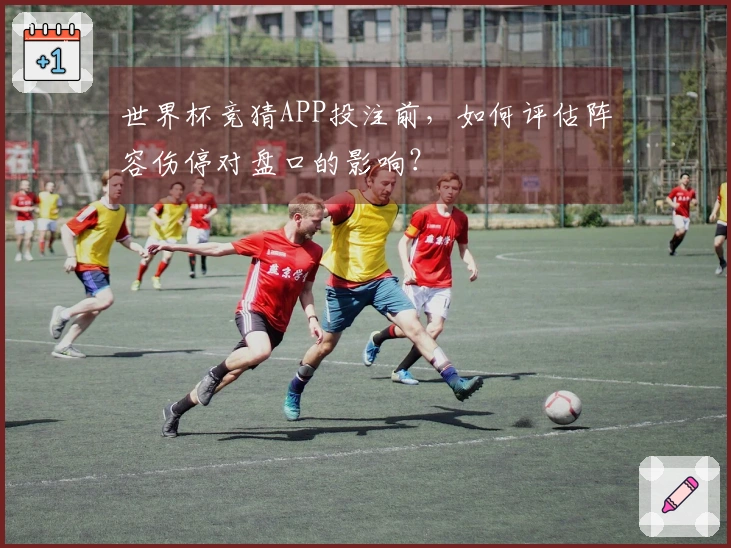 世界杯竞猜APP投注前，如何评估阵容伤停对盘口的影响？