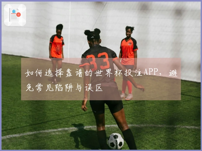 如何选择靠谱的世界杯投注APP，避免常见陷阱与误区