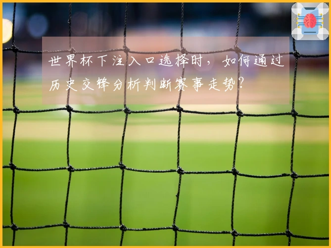 世界杯下注入口选择时，如何通过历史交锋分析判断赛事走势？
