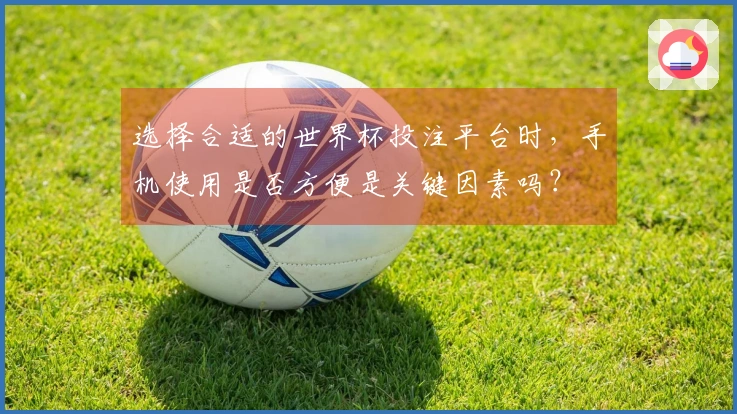 选择合适的世界杯投注平台时，手机使用是否方便是关键因素吗？
