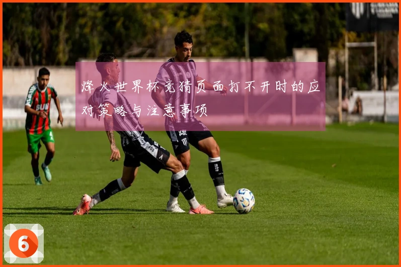 烽火世界杯竞猜页面打不开时的应对策略与注意事项