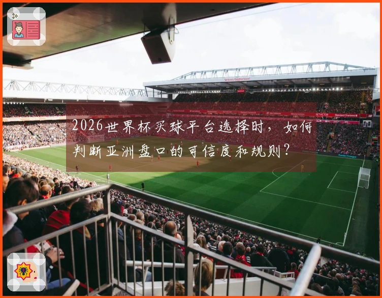 2026世界杯买球平台选择时，如何判断亚洲盘口的可信度和规则？