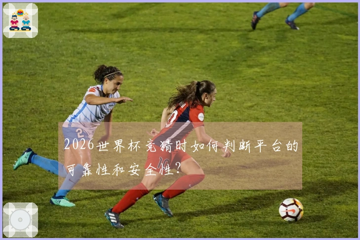 2026世界杯竞猜时如何判断平台的可靠性和安全性？