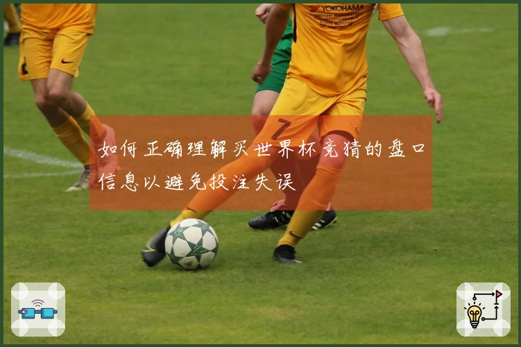 如何正确理解买世界杯竞猜的盘口信息以避免投注失误