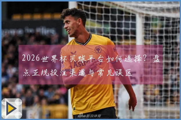 2026世界杯买球平台如何选择？盘点正规投注渠道与常见误区