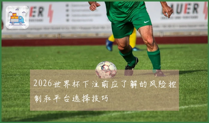 2026世界杯下注前应了解的风险控制和平台选择技巧