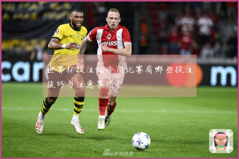 世界杯投注站冷门比赛有哪些投注技巧与注意事项？
