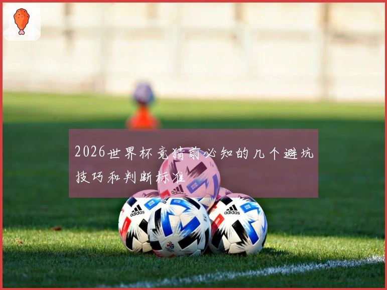 2026世界杯竞猜前必知的几个避坑技巧和判断标准